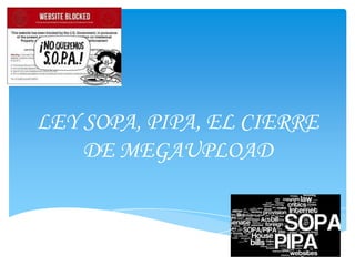 LEY SOPA, PIPA, EL CIERRE
    DE MEGAUPLOAD
 
