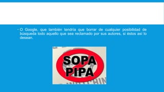  O Google, que también tendría que borrar de cualquier posibilidad de
búsqueda todo aquello que sea reclamado por sus autores, si éstos así lo
desean.
 