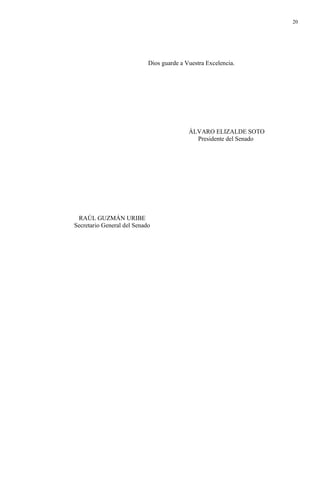 20
Dios guarde a Vuestra Excelencia.
ÁLVARO ELIZALDE SOTO
Presidente del Senado
RAÚL GUZMÁN URIBE
Secretario General del Senado
 