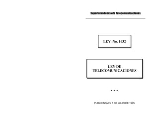 Superintendencia de Telecomunicaciones
_________________________________
LEY No. 1632
LEY DE
TELECOMUNICACIONES
* * *
PUBLICADA EL 5 DE JULIO DE 1995
 