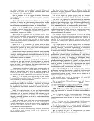 24



con rodados propulsados por su conductor" resultando obligatoria la                Que dicha norma importa modificar el Régimen Jurídico del
circulación por la calzada para los menores mencionados por la norma           Automotor en un aspecto de particular importancia para el cumplimiento
con el riesgo que dicha exigencia implica.                                     de los objetivos del RNAPA.
    Que, por su parte el Art 38 inc a) ultimo pfo prevé la posibilidad de          Que en tal sentido ese régimen requiere entre los elementos
transitar por la acera a los menores de 10 años con rodados propulsados        fundamentales para poder circular, la cédula de identificación del automotor.
por su conductor.
                                                                                   Que la Ley 22.977 modificación el Régimen Jurídico del Automotor
    Que la aplicación de ambas normas, deviene en un vacío legal               incorporando al Art. 23 de dicho cuerpo legal, una norma que prevé que
respecto de los menores de 11 años quienes no podrán circular en roda-         la Dirección Nac de los Registros Nac de la Propiedad Automotor y de
dos propulsados por su conductor, ni por la calzada, ni por la acera           Créditos Prendarios, pueda establecer distintos tipos de cédulas de identifi
correspondiendo observar ambos Artículos en sus partes pertinentes.            cación de automotores, y fijar sus respectivos plazos de vencimiento.
     Que el Art. 13 inc c) del Proyecto de Ley entre las características de        Que el control del plazo de vencimiento de las cédulas es
la licencia de conductor, establece que "A partir de la edad de 65 años se     indispensable para asegurar que se inscriban las transferencias en tiempo
reducirá la validez. La autoridad expedidora determinará según los casos       y forma, aspecto éste que interesa al Estado, particularmente a sus
los períodos de vigencia de las mismas".                                       organismos tributarios y de seguridad.
    Que en razón de la constante serie de accidentes causados por el               Que, asimismo, el plazo de vencimiento de la cédula, es de utilidad
tránsito, surge la necesidad de sancionar una normativa más ágil respecto      en el contralor del cumplimiento del destino de automotores adquiridos al
de la periodicidad del control de aptitudes de los conductores según la        amparo de regímenes especiales y resulta necesario para garantizar la
edad de los mismos debiendo serla Autoridad de Aplicación quien                seguridad de la documentación registral, aspecto este que hay que
determine por vía reglamentaria la edad a partir de la cual se reduzca la      resguardar para contribuir con la prevención del ilícito de sustracción de
validez de las licencias.                                                      automotores.
    Que en el Art. 14 inc a) apartado 3 del Proyecto de Ley, se prevé,             Que el último párrafo del Art. 50 del Proyecto de Ley, en lo referente
entre los requisitos que deben requerirse del solicitante de una licencia de   a las Reglas de Velocidad, establece que "EI desarrollo de velocidades
conductor, una constancia de aptitud física, visual, auditiva y psíquica,      superiores o inferiores a establecidas, significará que el conductor ha
otorgada por profesional médico habilitado.                                    desarrollado una velocidad peligrosa para la seguridad de las personas, y
                                                                               en caso accidentes la máxima responsabilidad recaerá sobre él".
     Que la expresión genérica otorgada por profesional médico habilitado
no resulta adecuada, toda vez que corresponde a la Autoridad de                    Que dicha norma crea una presunción legal que podría no ajustar- se
Aplicación, por vía reglamentada, determinar cuáles serán los servicios        necesariamente la verdad objetiva, correspondiendo al Poder Judicial
de profesionales médicos autorizados para otorgar la constancia de             determinar, en cada caso particular, el criterio a adoptar, atendiendo las
aptitud médica requerida por la norma.                                         circunstancias del hecho, sin necesidad de presunciones legales
                                                                               inapropiadas. Por otra parte, el Art. 64 del Proyecto de Ley crea una
    Que, asimismo, en el inciso a) apartado 6 del precitado Art. se            presunción general para el que tenido un accidente y ha violado una regla
establecen las fases que componen el examen práctico de idoneidad              de circulación, pudiendo demostrar que falta no tuvo relación con la
conductiva, a saber: Simulador de manejo conductivo, Conducción en             causa del accidente, sin perjuicio de la responsabilidad que pudiera
circuito de prueba o en área urbana de bajo riesgo, Conducción en área         corresponderle a los que, respetando las disposiciones de la ley y
urbana de tránsito medio y Conducción nocturna.                                pudiendo haberlo evitado, voluntariamente no lo hicieron.
    Que la exigencia de conducción en área urbana de tránsito medio y de           Que la redacción del 1º pfo del Art. 94 del Proyecto de Ley, relativo a
conducción nocturna, implica un aumento del riesgo en el tránsito, y,          la vigencia de la misma, puede generar la situación de confusión acerca
además la responsabilidad que le cabría al organismo otorgante de              del momento de aplicación de la normativa de que se trata,
licencias en caso de accidentes, ya que no existe ningún tipo de seguro        correspondiendo observar la frase"... nuevas que con respecto a la
que cubra el riesgo cuando el que conduce carece de licencia habilitante .     legislación reemplazada crea ésta ley".
     Que el Art. 15 del Proyecto de Ley entre los datos que debe contener          Que la medida que se propone no altera espíritu ni la unidad del
la licencia habilitante prevé en el inciso f) "Grupo y factor Sanguíneo del    Proyecto sancionado por el H CONGRESO de la N.
titular acreditado por profesional competente.
                                                                                   Que las facultades para el dictado del presente surgen de lo dispuesto
    Que la expresión genérica acreditado por profesional competente no         en el Art. 60 de la CN.                               Por ello.
resulta adecuada toda vez que corresponde a la Autoridad de Aplicación
por vía reglamentaria determinar los servicios de profesionales medios          EL PRESIDENTE DE LA NACION ARGENTINA EN ACUERDO
que acreditarán el grupo y factor sanguíneo del titular de la licencia de                GENERAL DE MINISTROS, DECRETA:
conductor.
                                                                                  ART. 1°- Obsérvase en el Art. 11 Proyecto de ley, el inc d) que dice:
    Que el Art. 33 del Proyecto de Ley, entre otros requerimientos que         "Doce años para circular por la calzada con rodados propulsados por su
debe contener el vehículo establece en el inc f) que "Los automotores          conductor" .
homologados por la autoridad competente serán diseñados en sus
elementos motrices y de transmisión de tal manera que las velocidades              Art. 2°- Obsérvase en el Art. 13 del proyecto de Ley el inc c) que
máximas a desarrollar no superen en mas del 50 % los valores máximos           dice: "A partir de la edad de 65 años se reducirá la validez. La autoridad
establecidos en ésta Ley"                                                      expedidora determinará según los casos los períodos de vigencia de las
                                                                               mismas"
     Que la mencionada norma impone tales restricciones tanto para la
homologación de vehículos fabricados en el país, cuanto para los                   Art 3°- Obsérvase en el Art. 14 inc a) apartado 3 del Proyecto de
vehículos importados que se libren al tránsito público, impidiendo con         Ley, la frase que dice: "otorgada por profesional médico habilitado.”
ello el libre intercambio de vehículos en el marco del MERCOSUR como               Art. 4.- Obsérvanse en el Art. 14 inciso a) apartado 6, del Proyecto
en otros acuerdos existentes o a suscribir.                                    de Ley los puntos 6.3 y 6.4. que dicen: "Conducción en área urbana de
    Que el Art. 40 inciso b) entre los requisitos para poder circular exige.   tránsito medio" y "Conducción nocturna" .
que el conductor porte la cédula, vencida o no o documento de                      Art. 5°- Obsérvase en el Art 15 inc f) del Proyecto de Ley, Ia frase
identificación del automotor.                                                  que dice: "acreditado por profesional competente" .
 