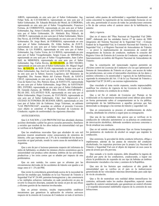 32



AIRES, representada en este acto por el Señor Gobernador, Ing.             nacional, sobre pautas de uniformidad y seguridad documental, así
Felipe Solá, de CATAMARCA, representada en este acto por el                como concentrar la registración de las mencionadas licencias en un
Señor Gobernador, Dr. Eduardo Brizuela del Moral, de CORDOBA,              solo ente, permitiendo el acceso de todas las jurisdicciones emisoras
representada en este acto por el Señor Vicegobernador, Francisco           a fin de dar certeza sobre el carácter único de la habilitación, su
Fortuna, de CORRIENTES, representada en este acto por el Señor             autentic
Gobernador, Ing. Arturo Colombi, del CHACO, representada en este
acto por el Señor Gobernador, Dr. Abelardo Roy Nikisch, de                     idad y vigencia.
CHUBUT, representada en este acto por el Señor Gobernador, Mario               Que en el marco del "Plan Nacional de Seguridad Vial 2006-
Das Neves, de ENTRE RIOS, representada en este acto por el Señor           2009", elaborado por las entidades Jueves 27 de marzo de 2008
Gobernador, Dr. Jorge Busti, de FORMOSA, representada en este              integrantes del Sistema Nacional de la Seguridad Vial —Consejo
acto por el Señor Gobernador, Dr. Gildo Insfran, de JUJUY,                 Federal de la Seguridad Vial, la Comisión Nacional del Tránsito y la
representada en este acto por el Señor Gobernador, Dr. Eduardo             Seguridad Vial, y el Registro Nacional de Antecedentes de Tránsito
Fellner, de LA PAMPA, representada en este acto por el Señor               — se prevé la implementación de mecanismos de control del
Gobernador, Ing. Carlos Verna, de LA RIOJA, representada en este           otorgamiento de licencias de conductor, mediante la creación del
acto por el Señor Vicegobernador, Sergio Casas, de MENDOZA,                Registro Unico de Emisión de Licencias de Conductor, sugiriendo su
representada en este acto por el Señor Vicegobernador, Juan Carlos         funcionamiento en ámbito del Registro Nacional de Antecedentes de
Jalif, de MISIONES, representada en este acto por el Señor                 Tránsito.
Gobernador, Ing. Carlos Rovira, de NEUQUEN, de RIO NEGRO,
representada en este acto por el Señor Gobernador, Dr. Miguel Angel             Que la constitución del mencionado registro permitirá un
Saiz, de SALTA, de SAN JUAN, representada en este acto por el              eficiente control de Licencias de Conductor a la vez que optimizará el
Señor Gobernador, Ing. José Luis Gioja, de SAN LUIS, representada          Sistema de Antecedentes de Tránsito en el país, con acceso de todas
en este acto por la Señora Asesora Legislativa del Ministerio de           las jurisdicciones, así como el intercambio electrónico de los datos y
Seguridad, Dra. Susana María del Carmen Placidi, de SANTA                  asientos referentes a la autenticidad y vigencia de las habilitaciones,
CRUZ, representada en este acto por la Señora Subdirectora de la           siguiendo la orientación del Art. 13 de la Ley Nacional de Tránsito y
Casa de Santa Cruz, Dra. Patricia Alsua, de SANTA FE, representada         Seguridad Vial Nº 24.449 y sus normas reglamentarias.
en este acto por el Señor Gobernador, Jorge Obei, de SANTIAGO                  Que vinculado al tema recién expuesto, resulta imprescindible
DEL ESTERO, representada en este acto por el Señor Gobernador,             modificar los criterios de vigencia de las Licencias de Conductor,
Dr. Gerardo Zamora, de TIERRA DEL FUEGO, ANTARTIDA e                       ajustando la misma a la conducta de su titular.
ISLAS DEL ATLANTICO SUR, representada en este acto por el
Señor Gobernador, Hugo Coccaro, de TUCUMAN, representada en                    Que a tal fin el método de Licencias por Puntaje se ha
este acto por el Señor Gobernador, Cdor. José Alperovich y la              evidenciado en la experiencia internacional como idóneo para alertar
CIUDAD AUTONOMA DE BUENOS AIRES, representada en este                      en forma permanente sobre el comportamiento en la vía pública,
caso por el Señor Jefe de Gobierno, Jorge Telerman, en adelante            restringiendo de las habilitaciones a aquellas personas que han
"LAS PROVINCIAS", acuerdan en celebrar el presente Convenio                demostrado su desapego a las normas de tránsito y seguridad vial.
cuyo objeto es constituir el Registro Nacional de Licencias de
                                                                                Que en consecuencia se procura el establecimiento de dicho
Conductor, regidos de conformidad a las siguientes cláusulas:
                                                                           sistema, detallando los criterios a seguir para su consagración.
    ANTECEDENTES:
                                                                               Que una de las realidades más graves que se verifican en la
    Que LA NACION y LAS PROVINCIAS han abordado distintas                  conducción de vehículos automotores es su práctica en condiciones
acciones destinadas a paliar las graves secuelas personales, familiares    de intoxicación alcohólica, debiendo acordarse acciones concretas a
y sociales que resultan de los altos índices de siniestralidad vial que    fin de erradicar esa conducta.
se verifican en la República.
                                                                               Que en tal sentido resulta preliminar fijar en forma homogénea
    Que las estadísticas recavadas fijan que alrededor de seis mil         los parámetros de medición de alcohol en sangre que impiden la
personas mueren anualmente como consecuencia de siniestros de              conducción.
tránsito, cifra que representa un 2.5% de la totalidad de los decesos
                                                                               Que asimismo, la gravedad de dicha conducta infractora, obliga a
ocurridos en igual período, siendo la cuarta causa de mortalidad en la
                                                                           implementar, además de las pautas de retención del conductor
Argentina.
                                                                           alcoholizado, los requisitos previstos por la propia Ley Nacional de
    Que a este de por sí luctuoso panorama respecto del infortunio de      Tránsito y Seguridad Vial con el objeto de imponer en esos casos la
miles de habitantes, se añaden los intensos efectos económicos que la      pena de arresto por ella prevista.
siniestralidad vial produce sobre distintos ámbitos de las actividades
                                                                               Que sumado a lo recién expuesto, debe disuadirse la ingesta de
productivas y los extra costos que se añaden por impacto de esta
                                                                           alcohol por parte de los conductores, coadyuvando, a lograr ese
problemática.
                                                                           efecto la prohibición de expendio de ese tipo de bebidas en ámbitos
    Que en este sentido, los costos que se afrontan por las                directamente vinculados a las rutas y caminos de la República.
circunstancias derivadas de los accidentes de tránsito son iguales a un
                                                                               Que uno de los factores que coadyuvan al alto grado de
rango entre el 1 -2% del PBI.
                                                                           siniestralidad que se verifica en el país es la inobservancia
    Que existe la coincidencia generalizada acerca de la necesidad de      generalizada de las velocidades máximas determinadas para cada tipo
proveer las medidas que, fundadas en la Ley Nacional de Tránsito y         de vía de circulación.
Seguridad Vial Nº 24.449, permitan homogeneizar y dar consistencia
                                                                               Que a fin de neutralizar esta realidad deben intensificarse los
a los múltiples esfuerzos realizados en cada jurisdicción en pos de
                                                                           controles, utilizando todos los medios disponibles, especial- mente
revertir la situación descripta, aunando las tareas en pos de una eficaz
                                                                           aquellos de carácter automatizado, que garantizan un control eficiente
y eficiente gestión de las materias involucradas.
                                                                           y el respaldo documental indubitable respecto de la comisión de esas
    Que en primer término, resulta imprescindible establecer               infracciones.
mecanismos que garanticen la aplicación de criterios unívocos
respecto de la emisión de Licencias de Conductor en todo el territorio
 