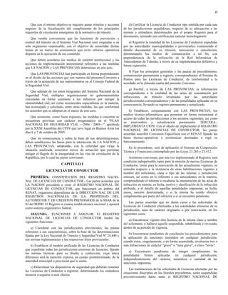 33



    Que con el mismo objetivo se requiere aunar criterios y acciones         d) Certificar la Licencia de Conductor tipo emitida por cada una
respecto de la fiscalización del cumplimiento de los principales         de las jurisdicciones expedidoras, respecto de su adecuación a las
requisitos de circulación emergentes de la normativa de tránsito.        normas y estándares determinados por el propio Registro para el
                                                                         documento, teniendo esa certificación carácter homologatorio.
    Que resulta conveniente que las funciones de prevención y
control del tránsito en el Sistema Vial Nacional sean asignadas a un         e) Registrar la totalidad de las Licencias de Conductor expedidas
solo organismo responsable, con el objetivo de consolidar dichas         por las autoridades municipalidades o provinciales, conteniendo el
tareas en un marco de consistencia que evite criterios operativos        detalle documental de su emisión, renovación o cancelación,
dispares en la ejecución de ese cometido.                                determinando los medios de comunicación a tal fin, con
                                                                         preponderancia de la utilización de la Red Informática de
    Que deben acordarse los medios de carácter institucional y las       Antecedentes de Tránsito, a través de su implementación definitiva y
acciones de implementación instrumental referentes a las medidas         futura expansión.
que LA NACION y LAS PROVINCIAS determinan en este acto.
                                                                             f) Fijar los principios generales y las pautas de procedimiento,
    Que LAS PROVINCIAS han participado en forma preponderante            comunicación permanente y registro, correspondientes al Sistema de
en el diseño de las acciones que son materia del presente Convenio a     Puntos para las Licencias de Conductor, de conformidad a lo
través de la actuación de sus representantes en el Consejo Federal de    acordado en la cláusula cuarta del presente Convenio.
la Seguridad Vial.
                                                                              g) Recibir, a través de LAS PROVINCIAS, la información
    Que además de los entes integrantes del Sistema Nacional de la       correspondiente a la totalidad de las actas de constatación por
Seguridad Vial, múltiples organizaciones no gubernamentales              infracciones de tránsito levantadas por las autoridades
vinculadas en forma constante a los esfuerzos por mitigar la             jurisdiccionales correspondientes y de las penalidades aplicadas en su
siniestralidad vial, así como reconocidos especialistas en la materia,   consecuencia, llevando su registro permanente y actualizado.
han aconsejado y solicitado, entre otras medidas, las que conforman
los acuerdos que se adoptan en el marco de este acto.                        h) Establecer, conjuntamente con LAS PROVINCIAS, los
                                                                         medios técnico-informáticos que permitan en forma instantánea el
    Que asimismo, como fuera expuesto, las medidas a concertar se        acceso de todas las jurisdicciones a los asientos registrales, así como
encuentran previstas con carácter programático en el "PLAN               su intercambio y actualización permanente. TERCERA.-
NACIONAL DE SEGURIDAD VIAL —2006 / 2009—", aprobado                      IMPLEMENTA CION: Con el objeto de implementar el REGISTRO
por la XXXI Asamblea del CFSV que tuvo lugar en Buenos Aires los         NACIONAL DE LICENCIAS DE CONDUCTOR, las partes
días 6 y 7 de octubre de 2005.                                           acuerdan suscribir Convenios Específicos con el RENAT fijando las
    Que en consecuencia y sobre la base de sus determinaciones,          bases técnico-operativas y económicas destinadas a regir su
deben establecerse las bases para la interacción de LA NACION y          funcionamiento.
LAS PROVINCIAS, adoptando, con la celeridad que exige la                    En lo procedente, será de aplicación el Sistema de Cooperación
situación analizada, concretos cursos de actuación que permitan          Técnica y Financiera contemplado por las Leyes 23.283 y 23.412.
mitigar el flagelo de la inseguridad en las vías de circulación de la
República, por lo cual las partes convienen:                                 Asimismo convienen, que una vez implementado el Registro, será
                                                                         condición indispensable, tanto para la emisión de nuevas Licencias de
                          CAPITULO I                                     Conductor, como para la renovación de las actualmente vigentes, su
               LICENCIAS DE CONDUCTOR                                    consulta respecto a la existencia de otras habilitaciones vigentes a
                                                                         nombre del solicitante, clase o tipo de las mismas y jurisdicción
    PRIMERA: CONSTITUCION DEL REGISTRO NACIO-                            emisora, así como en lo referente a sus antecedentes en la materia,
NAL DE LICENCIAS DE CONDUCTOR.- Las partes acuerdan que                  comprendiendo el informe a recabarse la enumeración de las actas de
LA NACION procederá a crear el REGISTRO NACIONAL DE                      infracción en trámite, su fecha, motivo y clasificación de la infracción
LICENCIAS DE CONDUCTOR, que funcionará en ámbito del                     atribuida, y el detalle de aquellas penalidades impuestas, su fecha,
RENAT, organismo dependiente de la DIRECCION NAC DE LOS                  causa, sanción determinada, y si la misma ha tenido efectivo
REGISTROS NACIONALES DE LA PROPIEDAD DEL                                 cumplimiento por parte del infractor o si se encuentra pendiente.
AUTOMOTOR Y DE CREDITOS PRENDARIOS de la SSAR de la
                                                                              Las partes acuerdan que no darán curso a las solicitudes de
SJ del MJDH. El Registro a crearse tendrá alcance nacional y operará
                                                                         Licencias de Conductor efectuadas a las autoridades emisoras de su
como sistema organizativo federal.
                                                                         jurisdicción, sean de carácter originario o por renovación, en los
    SEGUNDA.- FUNCIONES A ASIGNAR: El REGISTRO                           siguientes casos:
NACIONAL DE LICENCIAS DE CONDUCTOR tendrá las
                                                                             a) Encontrarse vigente otra licencia de la misma clase a nombre
siguientes funciones:
                                                                         del solicitante, o hallarse aquella suspendida, inhabilitada o revocada,
     a) Coordinar con las jurisdicciones provinciales, las pautas        dentro de su período de vigencia.
referentes a sus características, sobre la base de las determinaciones
                                                                            b) Encontrarse pendientes de conclusión los procedimientos para
fijadas por la Ley Nacional de Tránsito y Seguridad Vial Nº 24.449 y
                                                                         la aplicación de sanciones instruidos en cualquier jurisdicción,
sus normas reglamentarias y las respectivas leyes provinciales.
                                                                         cuando éstos, singularmente, o en forma acumulada, involucren tres o
    b) Establecer el modelo unificado de las Licencias de Conductor      más infracciones de carácter "grave" o "muy grave", o cinco "leves".
que expedirán todas las jurisdicciones emisoras de licencias, fijando
                                                                             c) Encontrarse pendientes de íntegro cumplimiento las
las normas técnicas para su diseño y confección, cuya única
                                                                         penalidades firmes aplicadas en cualquier jurisdicción,
diferencia será la mención expresa, en campo predeterminado, de la
                                                                         independientemente del carácter, naturaleza o cantidad de las
autoridad municipal o provincial que lo emita.
                                                                         sanciones impuestas.
    c) Determinar los dispositivos de seguridad que deberán contener
                                                                             Las tramitaciones de las solicitudes de Licencias afectadas por las
las Licencias de Conductor a registrar, determinando los estándares
                                                                         situaciones descriptas en los literales precedentes, serán suspendidas
técnicos a seguirse a esos efectos.
                                                                         preventivamente hasta tanto el REGISTRO NACIONAL DE
 