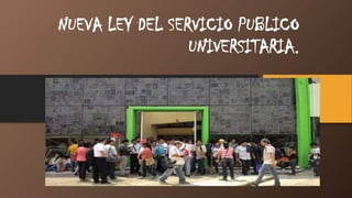 NUEVA LEY DEL SERVICIO PUBLICO
UNIVERSITARIA.
 