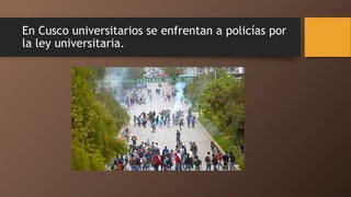 En Cusco universitarios se enfrentan a policías por
la ley universitaria.
 