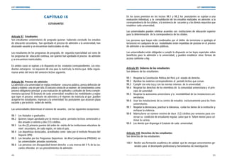 44 45
LEY UNIVERSITARIA
| Por una educación universitaria de calidad para nuestros jóvenes Por una educación universitaria de calidad para nuestros jóvenes |
LEY UNIVERSITARIA
CAPÍTULO IX 
ESTUDIANTES
Artículo 97. Estudiantes 
Son estudiantes universitarios de pregrado quienes  habiendo concluido los estudios
de educación secundaria,  han aprobado el proceso de admisión a la universidad, han
alcanzado vacante y se encuentran matriculados en ella.
 
Los estudiantes de los programas de posgrado, de  segunda especialidad así como de
los programas de  educación continua, son quienes han aprobado el proceso  de admisión
y se encuentran matriculados. 
En ambos casos se sujetan a lo dispuesto en los  estatutos correspondientes. Los estu-
diantes extranjeros  no requieren de visa para la matrícula; la misma que  debe regula-
rizarse antes del inicio del semestre lectivo siguiente. 
Artículo 98. Proceso de admisión 
La admisión a la universidad se realiza mediante  concurso público, previa definición de
plazas y máximo  una vez por ciclo. El concurso consta de un examen  de conocimientos como
proceso obligatorio principal  y una evaluación de aptitudes y actitudes de forma comple-
mentaria opcional. El Estatuto de cada universidad  establece las modalidades y reglas
que rigen el proceso  ordinario de admisión y el régimen de matrícula al que  pueden
acogerse los estudiantes. Ingresan a la universidad  los postulantes que alcancen plaza
vacante y por estricto  orden de mérito. 
Las universidades determinan el número de vacantes,  con las siguientes excepciones:
 
98.1 Los titulados o graduados. 
98.2 Quienes hayan aprobado por lo menos cuatro  periodos lectivos semestrales o	
dos anuales o setenta y dos (72) créditos. 
98.3 Los dos (2) primeros puestos del orden de  mérito de las instituciones educativas de	
nivel  secundario, de cada región, en todo el país. 
98.4 Los deportistas destacados, acreditados como  tales por el Instituto Peruano del	
Deporte (IPD). 
98.5 Los becados por los Programas Deportivos  de Alta Competencia (PRODAC) en	
las universidades privadas societarias. 
98.6 Las personas con discapacidad tienen derecho  a una reserva del 5 % de las va-	
cantes ofrecidas  en sus procedimientos de admisión. 
En los casos previstos en los incisos 98.1 y 98.2 los  postulantes se sujetan a una
evaluación individual, a la  convalidación de los estudios realizados en atención  a la
correspondencia de los sílabos, a la existencia de  vacantes y a los demás requisitos que
establece cada universidad. 
Las universidades pueden celebrar acuerdos con  instituciones de educación superior
para la determinación  de la correspondencia de los sílabos. 
Las personas que hayan sido condenadas por el delito de terrorismo o apología al
terrorismo en cualquiera de sus  modalidades están impedidas de postular en el proceso
de admisión a las universidades públicas. 
Las universidades están obligadas a cumplir lo dispuesto en las leyes especiales sobre
beneficios para  la admisión a la universidad; y pueden establecer otras  formas de
acceso conforme a ley. 
Artículo 99. Deberes de los estudiantes 
Son deberes de los estudiantes: 
99.1 Respetar la Constitución Política del Perú y el  estado de derecho. 
99.2 Aprobar las materias correspondientes al  periodo lectivo que cursan. 
99.3 Cumplir con esta Ley y con las normas internas  de la universidad. 
99.4 Respetar los derechos de los miembros de  la comunidad universitaria y el prin-	
cipio de autoridad. 
99.5 Respetar la autonomía universitaria y la  inviolabilidad de las instalaciones uni-	
versitarias. 
99.6 Usar las instalaciones de su centro de estudios  exclusivamente para los fines	
universitarios. 
99.7 Respetar la democracia, practicar la tolerancia,  cuidar los bienes de la institución 	y
rechazar la violencia. 
99.8 Matricularse un número mínimo de doce  (12) créditos por semestre para con-	
servar su  condición de estudiante regular, salvo que le  falten menos para cul-	
minar la carrera. 
99.9 Los demás que disponga el Estatuto de cada  universidad. 
Artículo 100. Derechos de los estudiantes 
Son derechos de los estudiantes: 
100.1 Recibir una formación académica de calidad  que les otorgue conocimientos ge-	
nerales para  el desempeño profesional y herramientas de investigación. 
 