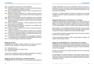 46 47
LEY UNIVERSITARIA
| Por una educación universitaria de calidad para nuestros jóvenes Por una educación universitaria de calidad para nuestros jóvenes |
LEY UNIVERSITARIA
100.2 La gratuidad de la enseñanza en la  universidad pública. 
100.3 Participar en el proceso de evaluación a los  docentes por periodo académico	
con fines de permanencia, promoción o separación. 
100.4 Tener la posibilidad de expresar libremente  sus ideas, sin que pueda ser sancio-	
nado por causa de las mismas. 
100.5 Participar en el gobierno y fiscalización de  la actividad universitaria, a través de	
los  procesos electorales internos, de acuerdo  con esta Ley y la regulación que
establezca cada universidad. 
100.6 Ejercer el derecho de asociación, para fines vinculados con los de la universidad. 
100.7 Tener en las universidades privadas, la  posibilidad de acceder a escalas de	
pago diferenciadas, previo estudio de la situación  económica y del rendimiento
académico del alumno. 
100.8 Contar con ambientes, instalaciones,  mobiliario y equipos que sean accesibles 
para las personas con discapacidad. 
100.9 Ingresar libremente a las instalaciones  universitarias y a las actividades acadé-	
micas y de investigación programadas. 
100.10 Utilizar los servicios académicos y de  bienestar y asistencia que ofrezca la 
institución universitaria. 
100.11 Solicitar reserva de matrícula por razones  de trabajo o de otra naturaleza	
debidamente  sustentada. No excederá de tres (3) años consecutivos o alternos. 
100.12 En el caso de las universidades públicas, la  gratuidad de la enseñanza se ga-	
rantiza para el estudio de una sola carrera. 
100.13 El alumno tiene el derecho de gratuidad  para el asesoramiento, la elaboración	
y la  sustentación de su tesis, para obtener el  grado de Bachiller, por una sola vez. 
100.14 Los demás que disponga el Estatuto de la universidad. 
Artículo 101. Sanciones 
Los estudiantes que incumplan los deberes señalados  en la presente Ley, deben ser
sometidos a proceso  disciplinario y son sujetos a las sanciones siguientes: 
101.1 Amonestación escrita. 
101.2 Separación hasta por dos (2) periodos  lectivos. 
101.3 Separación definitiva. 
Las sanciones son aplicadas por el órgano de  gobierno correspondiente, de acuerdo al
Estatuto y según  la gravedad de la falta, bajo responsabilidad. 
Artículo 102. Matrícula condicionada por  rendimiento académico 
La desaprobación de una misma materia por tres  veces da lugar a que el estudiante sea
separado  temporalmente por un año de la universidad. Al  término de este plazo, el
estudiante solo se podrá  matricular en la materia que desaprobó anteriormente,  para
retornar de manera regular a sus estudios en el ciclo siguiente. Si desaprueba por cuarta
vez procede su retiro definitivo. 
Lo dispuesto en el párrafo precedente no impide que el Estatuto de la universidad
contemple la separación  automática y definitiva por la desaprobación de una materia
por tercera vez. 
Artículo 103. Requisitos para ser representante de  los estudiantes 
Los alumnos pueden participar como representantes  en los diversos órganos de
gobierno de la universidad.  Para ello, deben ser estudiantes de la misma casa de  estudios,
pertenecer al tercio superior de rendimiento  académico, contar con por lo menos treinta y
seis (36)  créditos aprobados y no tener una sentencia judicial condenatoria ejecutoriada.
 
Quienes postulen a ser representantes estudiantiles  deben haber cursado el periodo
lectivo inmediato anterior  a su postulación en la misma universidad. No existe reelección
en ninguno de los órganos de gobierno para el periodo inmediato siguiente. 
Los representantes estudiantiles no pueden exceder  del tercio de número de miembros
de cada uno de los órganos de gobierno. 
El cargo de representante estudiantil no implica ninguna retribución económica o de
cualquier índole, bajo ningún concepto. 
Artículo 104. Incompatibilidades de los  representantes de los estudiantes 
Los representantes de los estudiantes en los órganos de gobierno de la universidad es-
tán impedidos de tener  cargo o actividad rentada en ellas durante su mandato y  hasta
un año después de terminado este. Se efectúa una  excepción en el caso de ser asistente de
docencia o de investigación. 
No puede ser representante ante los órganos de  gobierno de más de una universidad
en el mismo año  lectivo. 
Los representantes de los órganos de gobierno no  deben aceptar, a título personal o a
favor de sus familiares,  hasta el cuarto grado de consanguinidad y segundo de  afinidad,
subvenciones, concesiones, donaciones y  otras ventajas de parte de los promotores y
autoridades universitarias.
 
 