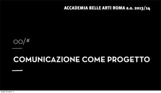 ACCADEMIA BELLE ARTI ROMA a.a. 2013/14
00/#
COMUNICAZIONE COME PROGETTO
sabato 26 aprile 14
 