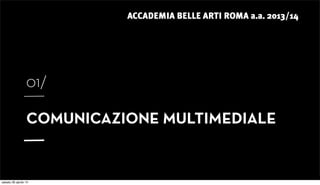 ACCADEMIA BELLE ARTI ROMA a.a. 2013/14
01/
COMUNICAZIONE MULTIMEDIALE
sabato 26 aprile 14
 