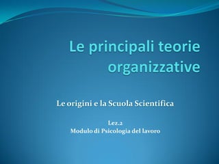 Le origini e la Scuola Scientifica
Lez.2
Modulo di Psicologia del lavoro
 