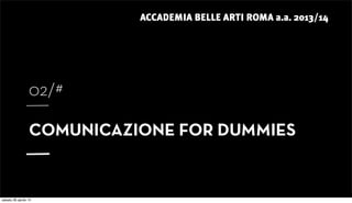 ACCADEMIA BELLE ARTI ROMA a.a. 2013/14
02/#
COMUNICAZIONE FOR DUMMIES
sabato 26 aprile 14
 