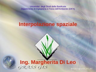 Universita` degli Studi della Basilicata
Dipartimento di Ingegneria e Fisica dell'Ambiente (DIFA)




Interpolazione spaziale




Ing. Margherita Di Leo
 