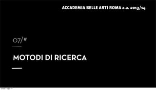 ACCADEMIA BELLE ARTI ROMA a.a. 2013/14
07/#
MOTODI DI RICERCA
lunedì 7 luglio 14
 