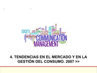 4. TENDENCIAS EN EL MERCADO Y EN LA GESTIÓN DEL CONSUMO. 2007 >> 