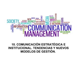 10. COMUNICACIÓN ESTRATÉGICA E INSTITUCIONAL. TENDENCIAS Y NUEVOS MODELOS DE GESTIÓN.  