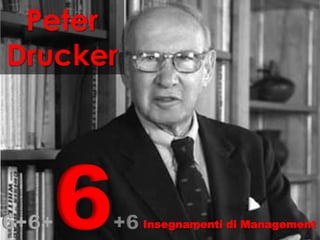 6+6+6+6
Peter
Drucker
Insegnamenti di Management
 