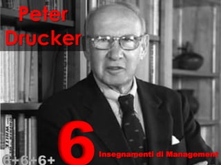 6+6+6+6
Peter
Drucker
Insegnamenti di Management
 