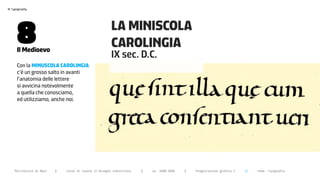 >




       8
    typography




                                                          LA MINISCOLA
       il medioevo
                                                          CAROLINGIA
                                                          IX sec. D.C.
       Con la minuscoLa caroLingia
       c’è un grosso salto in avanti
       l’anatomia delle lettere
       si avvicina notevolmente
       a quella che conosciamo,
       ed utilizziamo, anche noi.




      Politecnico di Bari   |   corso di laurea in Disegno industriale   |   aa 2008/2009   |   Progettazione grafica 2   ||   tema: tipografia
 