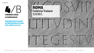 >




       4/B
    typography




                                                          ROMA
                                                          Colonna Traiana
       L’alfabeto inizia                                  113 D.C.
       a trasformarsi.
       vengono riviste anche
       Le proporzioni di aLcuni
       gLifi, come La e e La s.




      Politecnico di Bari   |   corso di laurea in Disegno industriale   |   aa 2008/2009   |   Progettazione grafica 2   ||   tema: tipografia
 