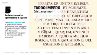 ◊BE∑TAS DE UNIT√E ECLESIÆ
>




       5
    typography




                                                          TARDO IMPERO ET SCHISM√E,
                                                                ∏NSE∑|NDA,
                                                          Cristianesimo
                                                              ΩUƒ FUITINTER HEN∑ICHUM
       iniziano a comparire
       i primi esempi di legature
                                                          ΩUA∑TUM IMP. ∑O. ET G∑EG}IUM
                                                           SEPT. PONT. MAX. CUIUSDAM EIUS
       Le humanae Litterae sono,
       in questo oscuro periodo,                                 TEMPO∑IS ÷OLOGI ◊BER
       patrimonio di pochi, ed oggetto
       di grande ricercatezza formale                        AB HUT TENO INVENTUS A{O.
       oltre che di studio.
       In questo clima, si sviluppano                        MIS∫EM E∑HA∑TEM, ∏NTINUO
       le prime comunità di frati
       amanuensi.                                             HABEBAS πIΩUID A ME, ΩUƒ
                                                           ›GE∑ES, UEL G∑ATU‹TIONIS, UEL
                                                                  ∏SO‹TIONIS A±EL‹MUS.

      Politecnico di Bari   |   corso di laurea in Disegno industriale   |   aa 2008/2009   |   Progettazione grafica 2   ||   tema: tipografia
 