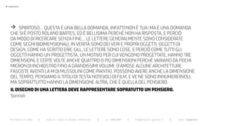 >   typography




      > SpiritoSo... queSta è una bella domanda, infatti non è tua! ma è una domanda
      che Si è poSto roland barteS, ed è belliSima perché non ha riSpoSta, e perciò
      da modo di ricercare Senza fine... le lettere generalmente Sono conSiderate
      come Segni bidimenSionali, in verità Sono dei veri e propri oggetti, oggetti di
      deSign, come ha Scritto eric gill, le lettere Sono coSe, e perciò come tutti gli
      oggetti hanno un progettiSta, un motivo per cui vengono progettate, hanno tre
      dimenSioni, e certe volte anche quattro o più dimenSioni perchè variano da pochi
      micron di inchioStro fino a grandiSSimi volumi. (famoSe alcune architetture
      faSciSte aventi la m di muSSolini come pianta). poSSono avere anche la dimenSione
      del tempo, penSiamo a titoli di teSta notevoli di film, e ve ne Sono innumerervoli,
      ma Soprattutto hanno la dimenSione altra, che è quella del penSiero.
      IL DISEgNO DI uNA LETTERA DEvE RAppRESENTARE SOpRATuTTO uN pENSIERO.
      Sonnoli



      Politecnico di Bari   |   corso di laurea in Disegno industriale   |   aa 2008/2009   |   Progettazione grafica 3   ||   tema: tipografia
 