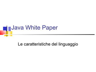 Java White Paper
Le caratteristiche del linguaggio
 