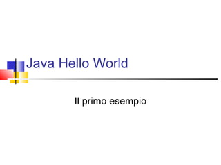 Java Hello World
Il primo esempio
 
