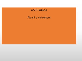 CAPITOLO 2
Alcani e cicloalcani
 