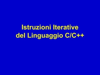 Istruzioni Iterative
del Linguaggio C/C++
 
