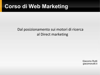 Corso di Web Marketing Dal posizionamento sui motori di ricerca  al Direct marketing Giacomo Rutili giacomorutili.it 