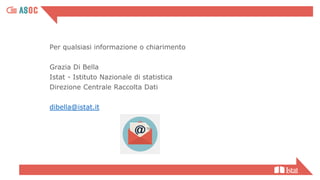 Per qualsiasi informazione o chiarimento
Grazia Di Bella
Istat - Istituto Nazionale di statistica
Direzione Centrale Raccolta Dati
dibella@istat.it
 