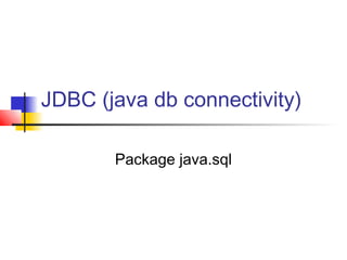 JDBC (java db connectivity)
Package java.sql
 
