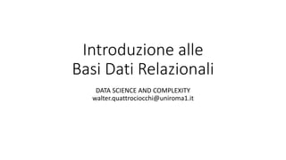 Introduzione alle
Basi Dati Relazionali
DATA SCIENCE AND COMPLEXITY
walter.quattrociocchi@uniroma1.it
 