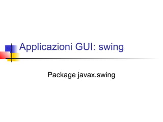 Applicazioni GUI: swing
Package javax.swing
 
