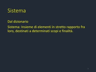 Sistema
Dal dizionario
Sistema: Insieme di elementi in stretto rapporto fra
loro, destinati a determinati scopi e finalità.
3
 