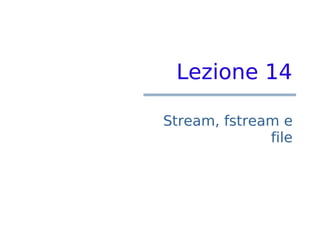 Lezione 14

Stream, fstream e
              file
 