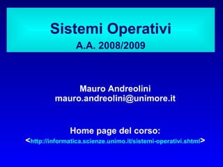 Sistemi Operativi
                 A.A. 2008/2009



               Mauro Andreolini
          mauro.andreolini@unimore.it


               Home page del corso:
<http://informatica.scienze.unimo.it/sistemi-operativi.shtml>
 