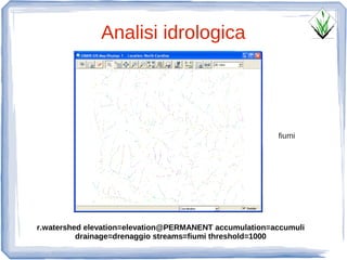 Analisi idrologica




                                                        fiumi




r.watershed elevation=elevation@PERMANENT accumulation=accumuli
          drainage=drenaggio streams=fiumi threshold=1000
 
