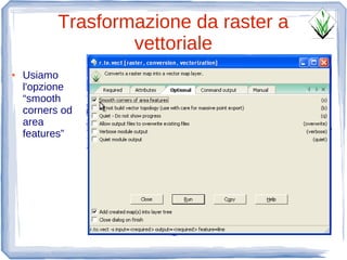 Trasformazione da raster a
                   vettoriale
●   Usiamo
    l'opzione
    “smooth
    corners od
    area
    features”
 