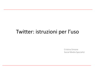 Twitter: istruzioni per l’uso Cristina Simone Social Media Specialist 