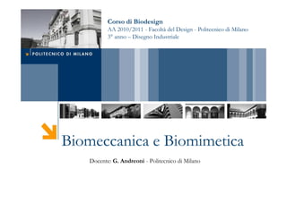 Corso di Biodesign
          AA 2010/2011 - Facoltà del Design - Politecnico di Milano
          3° anno – Disegno Industriale




Biomeccanica e Biomimetica
   Docente: G. Andreoni - Politecnico di Milano
 