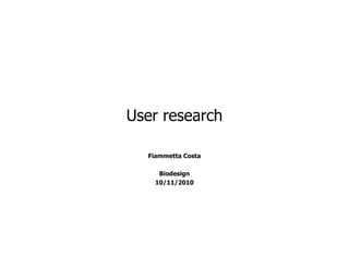 User research

  Fiammetta Costa

     Biodesign
    10/11/2010
 