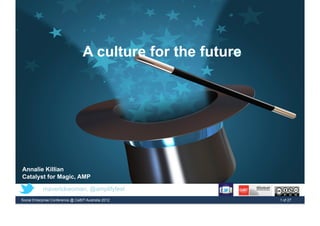 A culture for the future
Annalie Killian
Catalyst for Magic, AMP
Social Enterprise Conference @ CeBIT Australia 2012 1 of 27
@maverickwoman, @amplifyfest
 