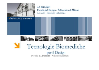AA 2010/2011
        Facoltà del Design - Politecnico di Milano
        3.o anno – Disegno Industriale




Tecnologie Biomediche
                   per il Design
 Docente: G. Andreoni - Politecnico di Milano
 