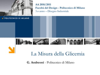 AA 2010/2011
      Facoltà del Design - Politecnico di Milano
      3.o anno – Disegno Industriale




   La Misura della Glicemia
G. Andreoni - Politecnico di Milano
 