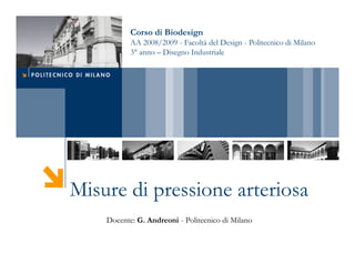 Corso di Biodesign
           AA 2008/2009 - Facoltà del Design - Politecnico di Milano
           3° anno – Disegno Industriale




Misure di pressione arteriosa
    Docente: G. Andreoni - Politecnico di Milano
 