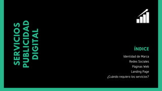 SERVICIOS
PUBLICIDAD
DIGITAL
ÍNDICE
Identidad de Marca
Redes Sociales
Páginas Web
Landing Page
¿Cuándo requiero los servicios?
 