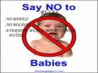 RULES .NO BABIES! .NO HOLDING OUT! .EVERYONE MUST COMPLETE THERE DUTIES! 