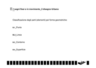 I
B_segni fissi o in movimento_il disegno Urbano

Classificazione degli parti (elementi) per forme geometriche:
B.1_Punto

B.2_Linea

B.3_Contorno

B.4_Superficie

 