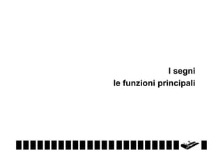 I segni
le funzioni principali

 